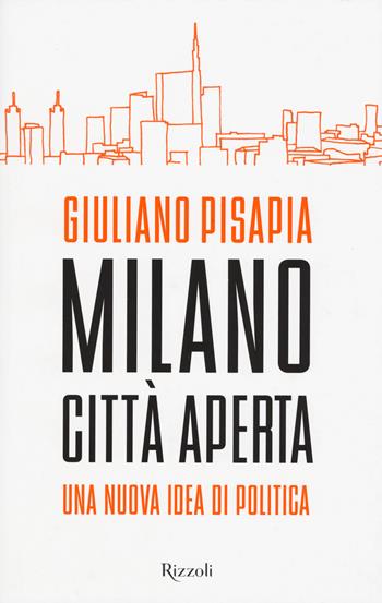 Milano città aperta. Una nuova idea di politica - Giuliano Pisapia - Libro Rizzoli 2015, Saggi italiani | Libraccio.it