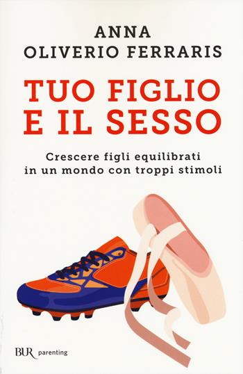 Tuo figlio e il sesso. Crescere figli equilibrati in un mondo con troppi stimoli - Anna Oliverio Ferraris - Libro Rizzoli 2015, BUR Parenting | Libraccio.it
