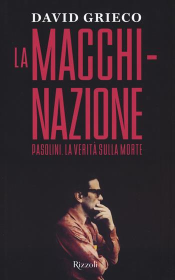 La macchinazione. Pasolini. La verità sulla morte - David Grieco - Libro Rizzoli 2015, Saggi italiani | Libraccio.it