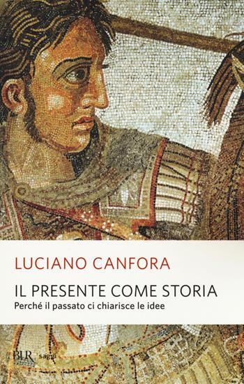 Il presente come storia. Perché il passato ci chiarisce le idee - Luciano Canfora - Libro Rizzoli 2015, BUR Saggi | Libraccio.it