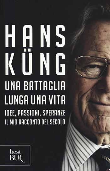 Una battaglia lunga una vita. Idee, passioni, speranze. Il mio racconto del secolo - Hans Küng - Libro Rizzoli 2015, BUR Best BUR | Libraccio.it