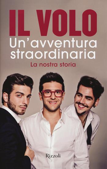 Un'avventura straordinaria. La nostra storia - Il Volo - Libro Rizzoli 2015 | Libraccio.it