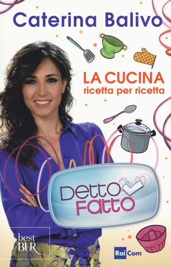 Detto Fatto. La cucina ricetta per ricetta - Caterina Balivo - Libro Rizzoli 2015, BUR Best BUR | Libraccio.it