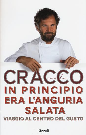 In principio era l'anguria salata. Viaggio al centro del gusto - Carlo Cracco - Libro Rizzoli 2015 | Libraccio.it