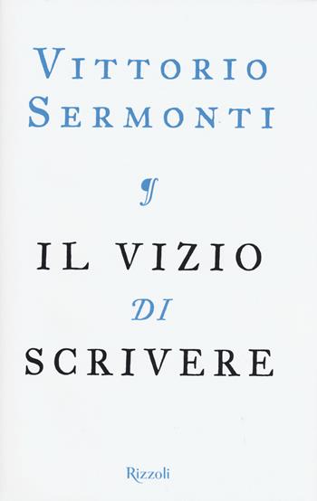 Il vizio di scrivere - Vittorio Sermonti - Libro Rizzoli 2015, Saggi italiani | Libraccio.it