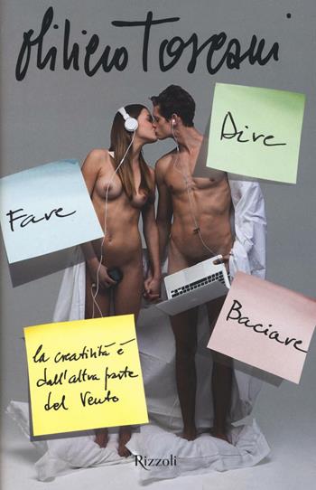 Dire fare baciare. La creatività è dall'altra parte del vento - Oliviero Toscani, Marco Rubiola - Libro Rizzoli 2016 | Libraccio.it