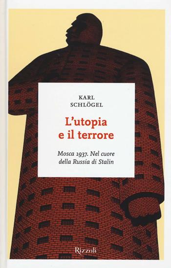 L'utopia e il terrore. Mosca 1937. Nel cuore della Russia di Stalin - Karl Schlögel - Libro Rizzoli 2016, I sestanti | Libraccio.it