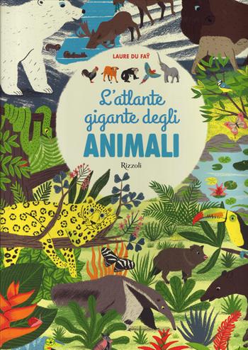 L'atlante gigante degli animali - Laure Du Faÿ - Libro Rizzoli 2015 | Libraccio.it