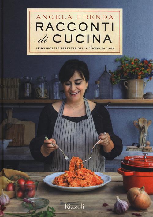 Racconti di cucina. Le 90 ricette perfette della cucina di casa - Angela  Frenda - Libro Rizzoli 2015