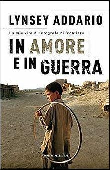 In amore e in guerra - Lynsey Addario - Libro Rizzoli 2015, Saggi stranieri | Libraccio.it