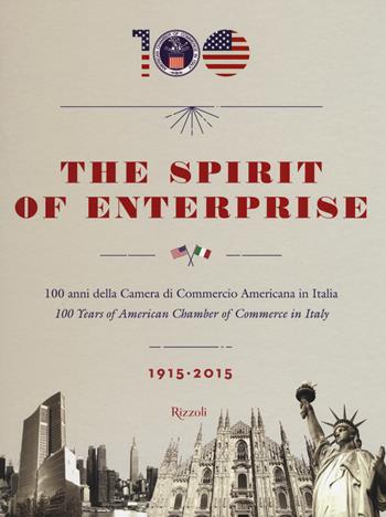 The spirit of enterprise. 100 anni della Camera di Commercio Americana in Italia (1915-2015). Ediz. italiana e inglese  - Libro Rizzoli 2015, Varia illustrati | Libraccio.it