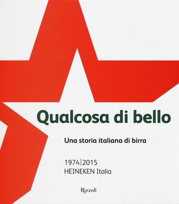 Qualcosa di bello. Una storia italiana di birra. 1974-2015 Heineken Italia - Piero Perron, Alfredo Pratolongo - Libro Rizzoli 2015 | Libraccio.it