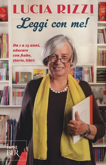 Leggi con me! da 1 a 15 anni, educare con fiabe, storie, libri - Lucia Rizzi - Libro Rizzoli 2016, BUR Best BUR | Libraccio.it