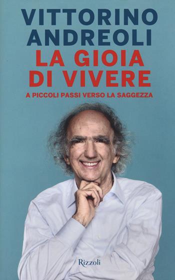 La gioia di vivere. A piccoli passi verso la saggezza - Vittorino Andreoli - Libro Rizzoli 2016, Saggi italiani | Libraccio.it