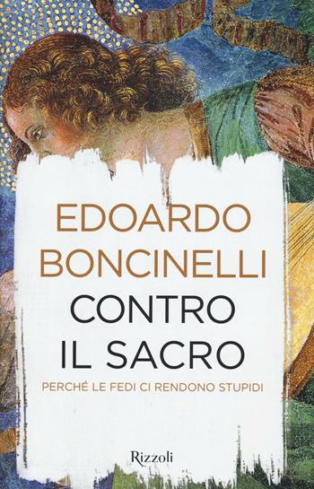 Contro il sacro. Perché le fedi ci rendono stupidi - Edoardo Boncinelli - Libro Rizzoli 2016, Saggi italiani | Libraccio.it