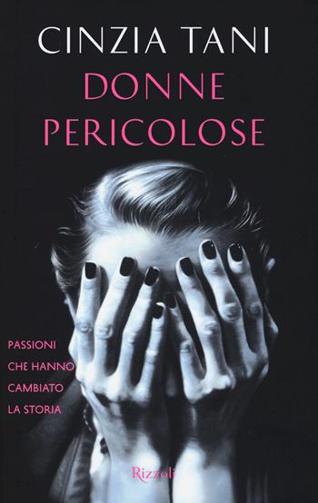 Donne pericolose. Passioni che hanno cambiato la storia - Cinzia Tani - Libro Rizzoli 2016 | Libraccio.it