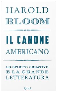 Il canone americano. Lo spirito creativo e la grande letteratura - Harold Bloom - Libro Rizzoli 2016, Saggi stranieri | Libraccio.it