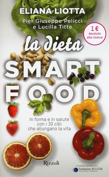 La dieta Smartfood. In forma e in salute con i 30 cibi che allungano la vita - Eliana Liotta, Pier Giuseppe Pelicci, Lucilla Titta - Libro Rizzoli 2016 | Libraccio.it