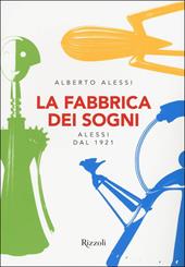 La fabbrica dei sogni. Alessi dal 1921. Ediz. a colori
