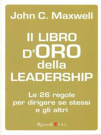 Il libro d'oro della leadership. Le 26 regole per dirigere se stessi e gli altri - John C. Maxwell - Libro Rizzoli 2008, ETAS Management | Libraccio.it