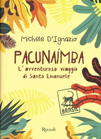 Pacunaímba. L'avventuroso viaggio di Santo Emanuele - Michele D'Ignazio - Libro Rizzoli 2016, Narrativa Ragazzi | Libraccio.it