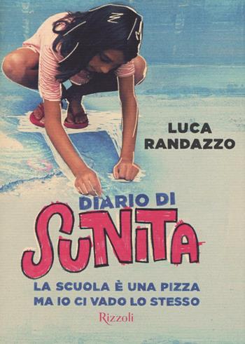 Diario di Sunita. La scuola è una pizza ma io ci vado lo stesso - Luca Randazzo - Libro Rizzoli 2016, Narrativa Ragazzi | Libraccio.it