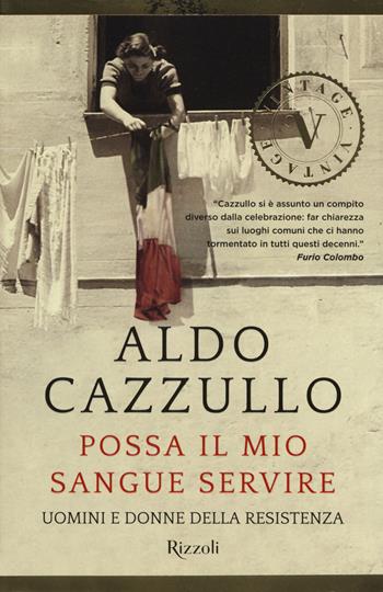 Possa il mio sangue servire. Uomini e donne della Resistenza - Aldo Cazzullo - Libro Rizzoli 2017, Vintage | Libraccio.it
