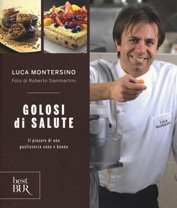 Golosi di salute. Il piacere di una pasticceria sana e buona. Ediz. illustrata - Luca Montersino - Libro Rizzoli 2016, BUR Best BUR | Libraccio.it