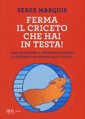 Ferma il criceto che hai in testa! Come eliminare il pensiero negativo e liberarsi per sempre dallo stress