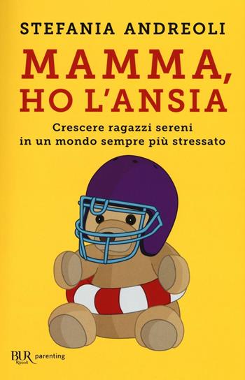 Mamma, ho l'ansia. Crescere ragazzi sereni in un mondo sempre più stressato - Stefania Andreoli - Libro Rizzoli 2016, BUR Parenting | Libraccio.it