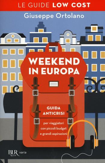 Weekend in Europa. Guida anticrisi per viaggiatori con piccoli budget e grandi aspirazioni. Le guide low cost - Giuseppe Ortolano - Libro Rizzoli 2016, BUR Varia | Libraccio.it