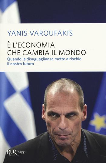 È l'economia che cambia il mondo. Quando la disuguaglianza mette a rischio il nostro futuro - Yanis Varoufakis - Libro Rizzoli 2016, BUR Saggi | Libraccio.it