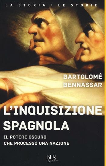 L'inquisizione spagnola. Il potere oscuro che processò una nazione - Bartolomé Benassar - Libro Rizzoli 2016, BUR La storia, le storie | Libraccio.it