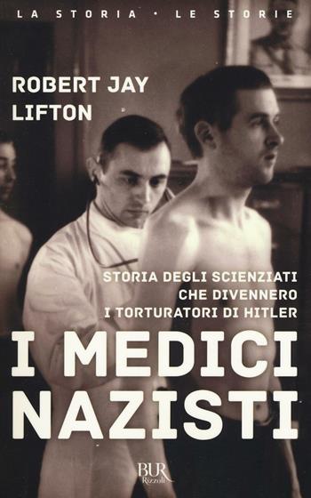 I medici nazisti. Storia degli scienziati che divennero i torturatori di Hitler - Robert Jay Lifton - Libro Rizzoli 2016, BUR La storia, le storie | Libraccio.it