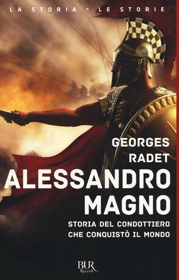 Alessandro Magno. Storia del condottiero che conquistò il mondo - Georges Radet - Libro Rizzoli 2016, BUR La storia, le storie | Libraccio.it