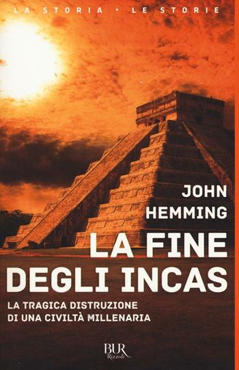 La fine degli Incas. La tragica distruzione di una civiltà millenaria - John Hemming - Libro Rizzoli 2016, BUR La storia, le storie | Libraccio.it