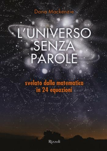 L'universo senza parole svelato dalla matematica in 24 equazioni - Dana Mackenzie - Libro Rizzoli 2016 | Libraccio.it