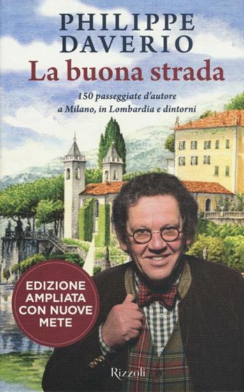 La buona strada. 150 passeggiate d'autore a Milano, in Lombardia e dintorni. Ediz. ampliata - Philippe Daverio - Libro Rizzoli 2016 | Libraccio.it