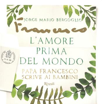 L'amore prima del mondo. Papa Francesco scrive ai bambini - Francesco (Jorge Mario Bergoglio) - Libro Rizzoli 2016 | Libraccio.it