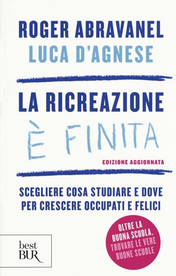 La ricreazione è finita. Scegliere cosa studiare e dove per crescere occupati e felici - Roger Abravanel, Luca D'Agnese - Libro Rizzoli 2016, BUR Best BUR | Libraccio.it