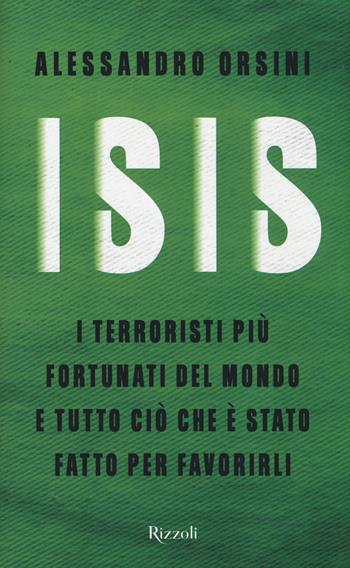 Isis. I terroristi più fortunati del mondo e tutto ciò che è stato fatto per favorirli - Alessandro Orsini - Libro Rizzoli 2016 | Libraccio.it