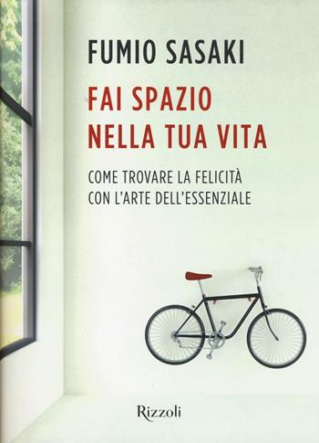 Fai spazio nella tua vita. Come trovare la felicità con l'arte dell'essenziale - Fumio Sasaki - Libro Rizzoli 2016, Varia | Libraccio.it