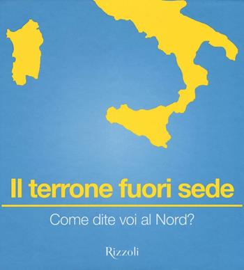 Il terrone fuori sede. Come dite voi al Nord?  - Libro Rizzoli 2016 | Libraccio.it