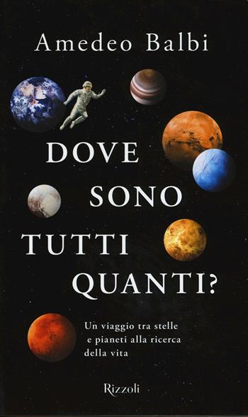 Dove sono tutti quanti? Un viaggio tra stelle e pianeti alla ricerca della vita - Amedeo Balbi - Libro Rizzoli 2016, Di tutto di più | Libraccio.it