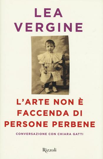 L'arte non è faccenda di persone perbene - Lea Vergine, Lea Vergine - Libro Rizzoli 2016 | Libraccio.it