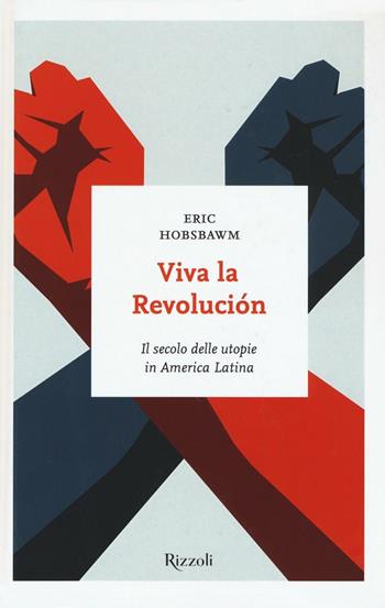 Viva la revolución. Il secolo delle utopie in America Latina - Eric J. Hobsbawm - Libro Rizzoli 2016, I sestanti | Libraccio.it