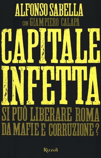 Capitale infetta. Si può liberare Roma da mafie e corruzione? - Alfonso Sabella, Giampiero Calapà - Libro Rizzoli 2016 | Libraccio.it