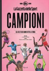 Campioni. Gli atleti che hanno fatto la storia nelle pagine de "La Gazzetta dello Sport (1896-2016). Ediz. illustrata