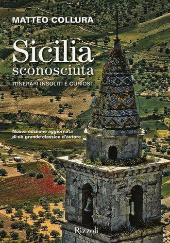 Sicilia sconosciuta. Itinerari insoliti e curiosi - Matteo Collura - Libro Rizzoli 2016 | Libraccio.it