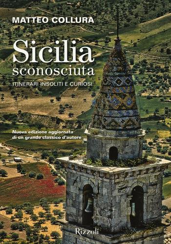 Sicilia sconosciuta. Itinerari insoliti e curiosi - Matteo Collura - Libro Rizzoli 2016 | Libraccio.it